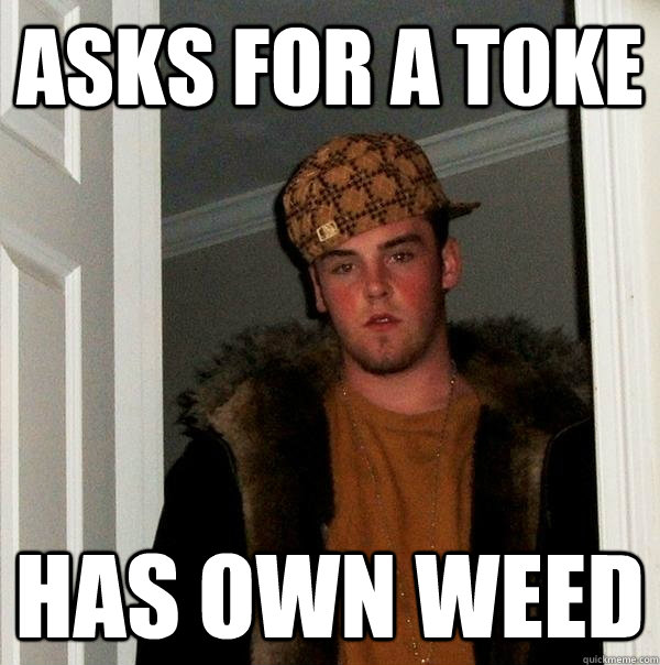 Asks for a toke has own weed  Scumbag Steve