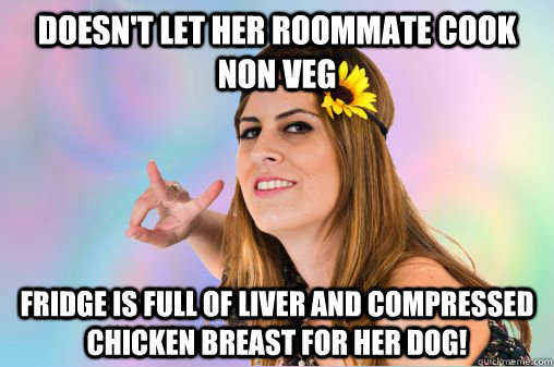 doesn't let her roommate cook non veg fridge is full of liver and compressed chicken breast for her Dog!  Annoying Vegan