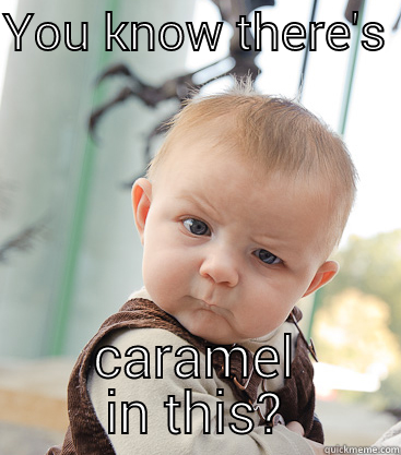 YOU KNOW THERE'S  CARAMEL IN THIS? skeptical baby