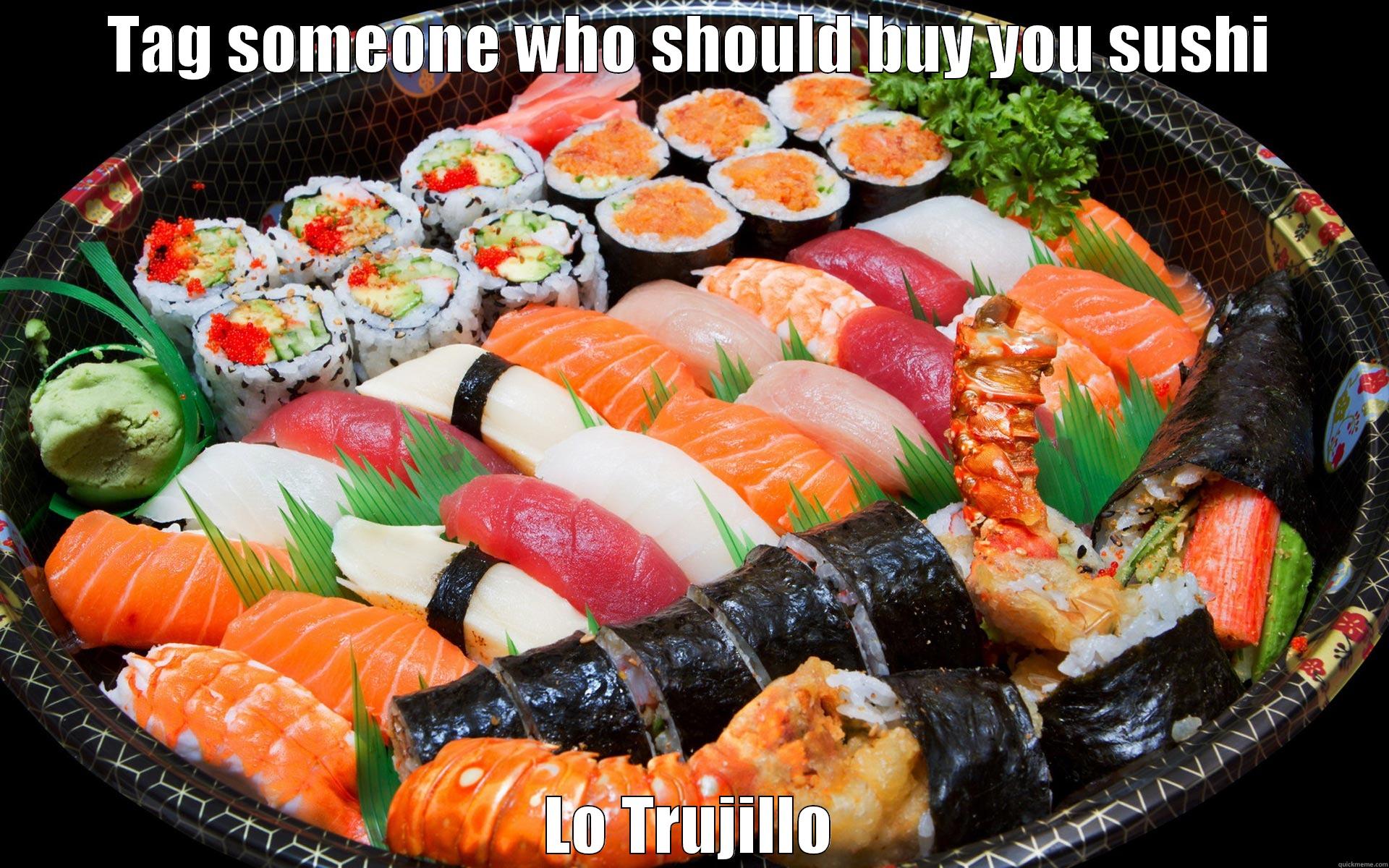 TAG SOMEONE WHO SHOULD BUY YOU SUSHI LO TRUJILLO Misc