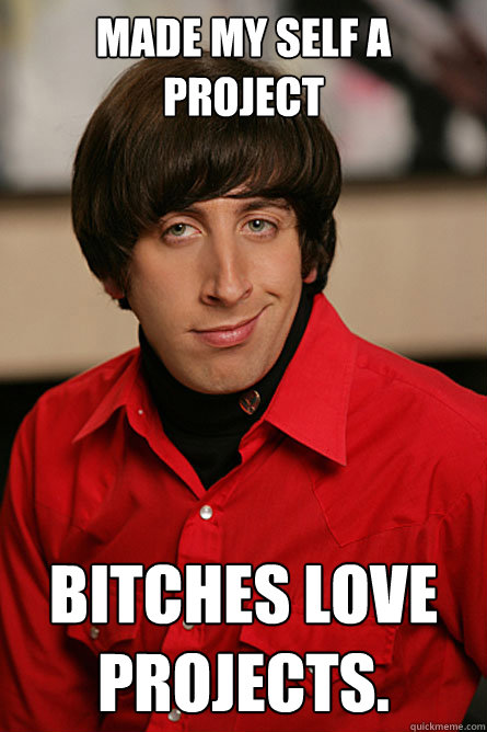 Made my self a project Bitches love projects. - Made my self a project Bitches love projects.  Pickup Line Scientist