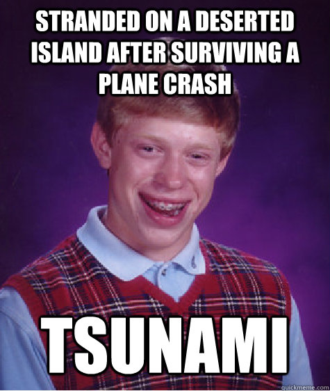 stranded on a deserted island after surviving a plane crash tsunami  Bad Luck Brian