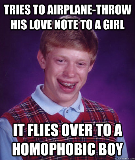 tries to airplane-throw his love note to a girl it flies over to a homophobic boy  Bad Luck Brian