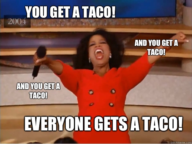 you get a taco! everyone gets a taco! and you get a taco! and you get a taco!  oprah you get a car