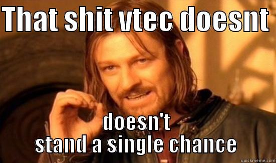 THAT SHIT VTEC DOESNT  DOESN'T STAND A SINGLE CHANCE Boromir