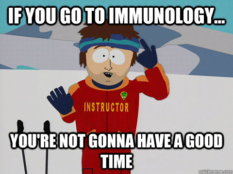 If you go to immunology... You're not gonna have a good time  South Park Bad Time