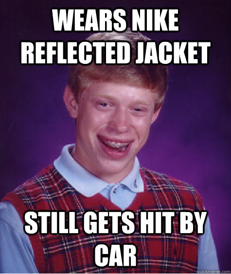 Wears Nike Reflected jacket Still gets hit by car  Bad Luck Brian