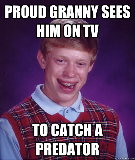 proud granny sees him on TV To Catch a Predator  Bad Luck Brian