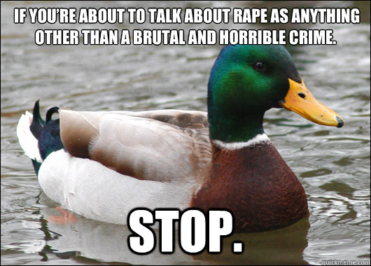  If you’re about to talk about rape as anything other than a brutal and horrible crime. STOP.  Actual Advice Mallard