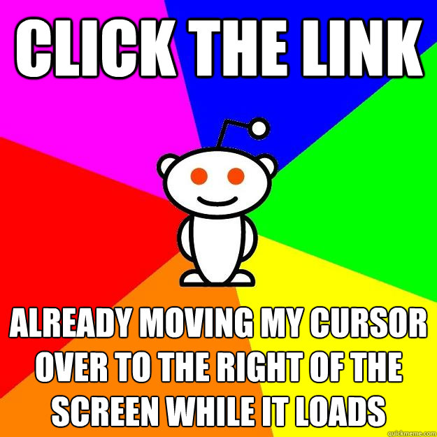 click the link already moving my cursor over to the right of the screen while it loads  Reddit Alien