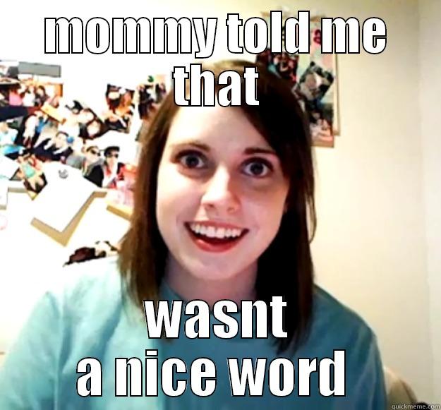 MOMMY TOLD ME THAT WASNT A NICE WORD  Overly Attached Girlfriend