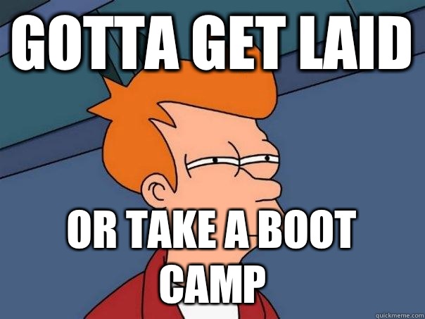 Gotta get laid Or take a boot camp  Futurama Fry