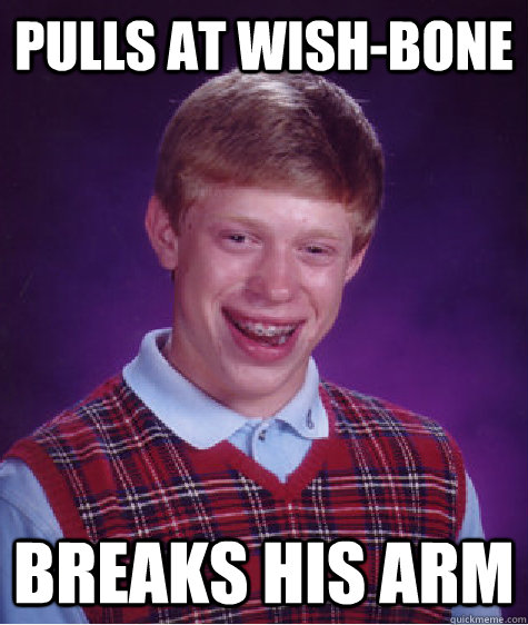 pulls at wish-bone breaks his arm - pulls at wish-bone breaks his arm  Bad Luck Brian