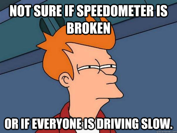 Not sure if speedometer is broken Or if everyone is driving slow.  - Not sure if speedometer is broken Or if everyone is driving slow.   Futurama Fry