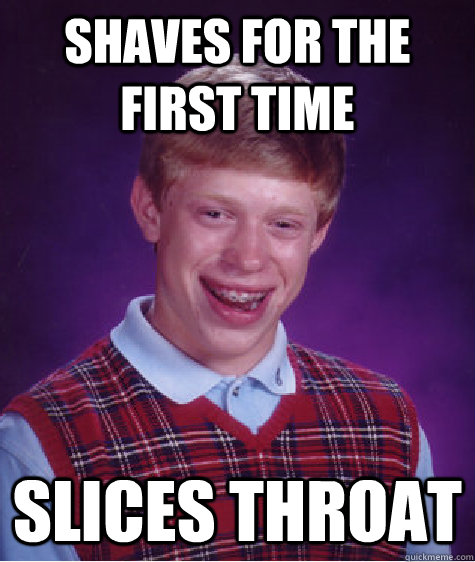 Shaves for the first time Slices throat - Shaves for the first time Slices throat  Bad Luck Brian