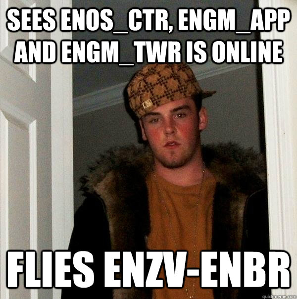 sees ENOS_CTR, ENGM_APP and ENGM_TWR is online Flies enzv-enbr  Scumbag Steve