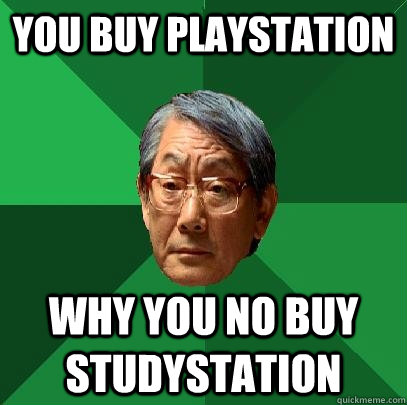 You buy playstation Why you no buy studystation  High Expectations Asian Father