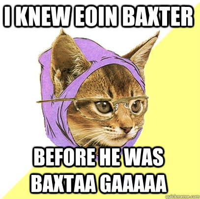 I knew Eoin Baxter Before he was Baxtaa Gaaaaa  Hipster Kitty