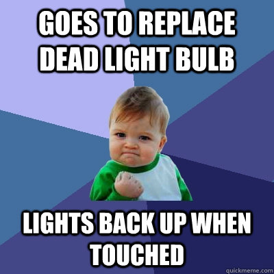 Goes to replace dead light bulb Lights back up when touched  Success Kid