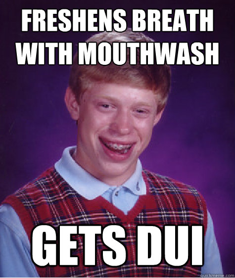 freshens breath with mouthwash gets dui  Bad Luck Brian