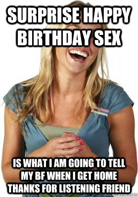 surprise happy birthday sex is what i am going to tell my bf when i get home thanks for listening friend  Friend Zone Fiona