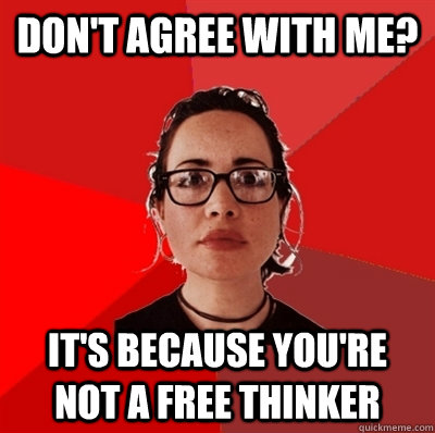 don't agree with me? it's because you're not a free thinker  Liberal Douche Garofalo