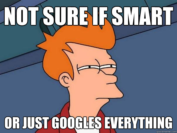 not sure if smart or just googles everything  Futurama Fry