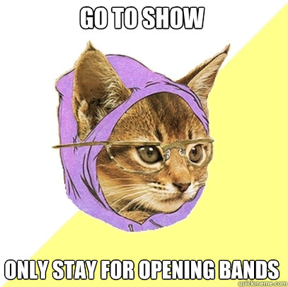 Go to show Only stay for opening bands  Hipster Kitty