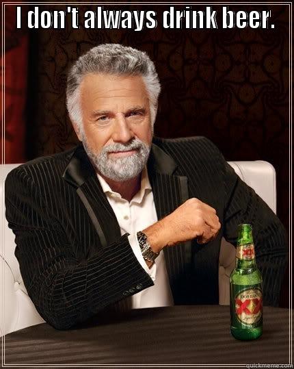 I DON'T ALWAYS DRINK BEER.  The Most Interesting Man In The World