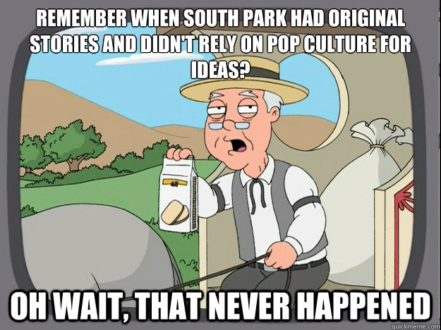 Remember when south park had original stories and didn't rely on pop culture for ideas? oh wait, that never happened  Pepperidge Farm Remembers