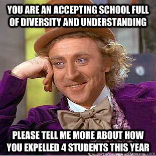 you are an accepting school full of diversity and understanding please tell me more about how you expelled 4 students this year  Condescending Wonka