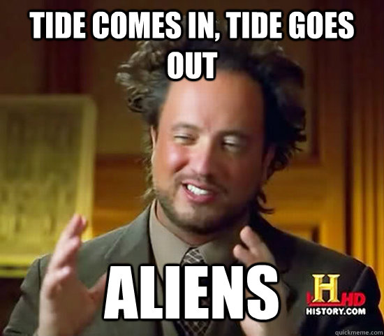 tide comes in, tide goes out aliens  Ancient Aliens