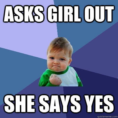 Asks Girl out She says Yes - Asks Girl out She says Yes  Success Kid