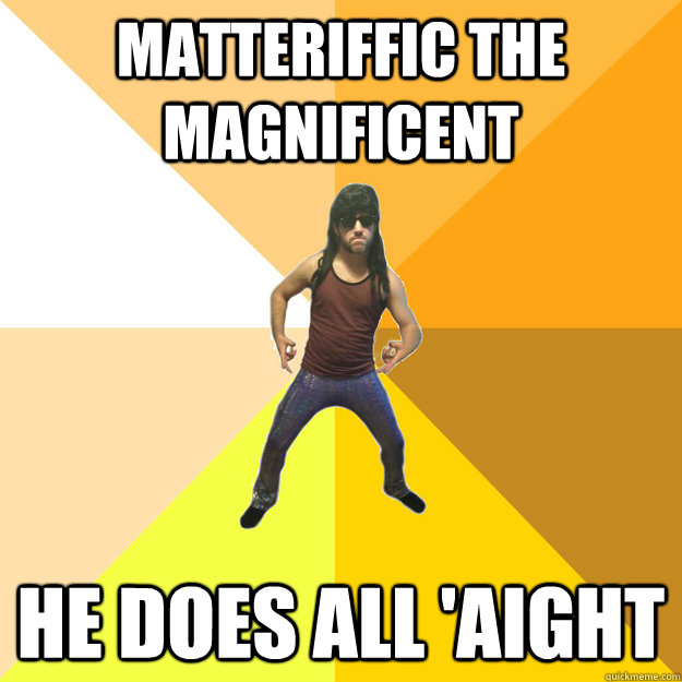 Matteriffic the Magnificent He does all 'aight - Matteriffic the Magnificent He does all 'aight  Matteriffic the Magnificent