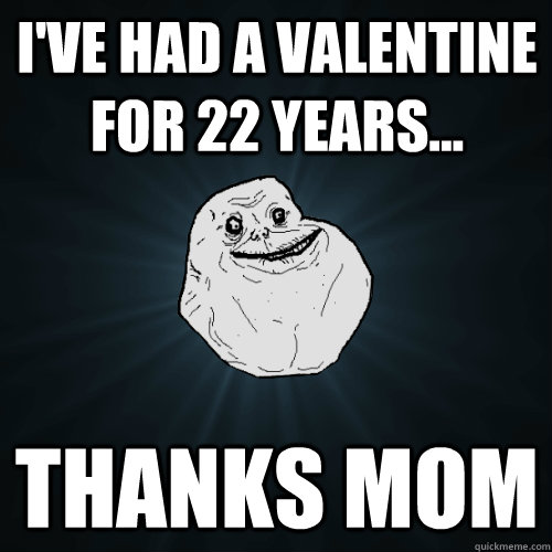 I've had a valentine for 22 years... thanks mom  Forever Alone