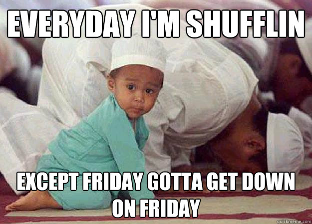 Everyday i'm shufflin Except friday gotta get down on friday - Everyday i'm shufflin Except friday gotta get down on friday  Friday Prayers