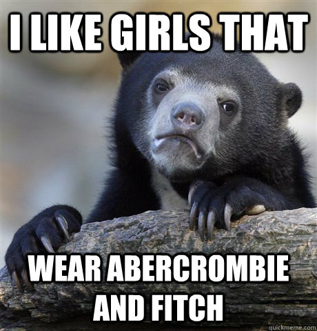 i like girls that wear abercrombie and fitch  Confession Bear