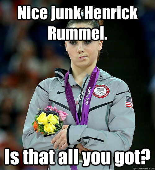 Nice junk Henrick Rummel. Is that all you got?  McKayla Not Impressed