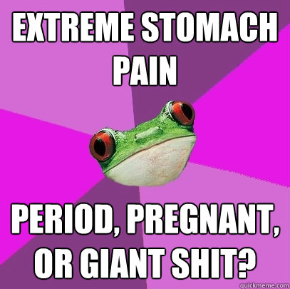 extreme stomach pain period, pregnant, or giant shit? - extreme stomach pain period, pregnant, or giant shit?  Foul Bachelorette Frog