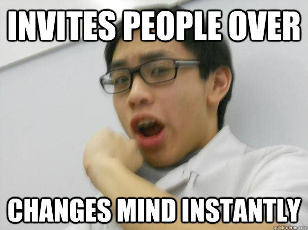 invites people over changes mind instantly  