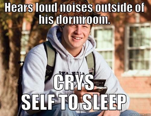 Hears a noise - HEARS LOUD NOISES OUTSIDE OF HIS DORMROOM. CRYS SELF TO SLEEP College Freshman