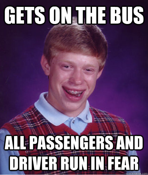 Gets on the bus All passengers and driver run in fear  Bad Luck Brian