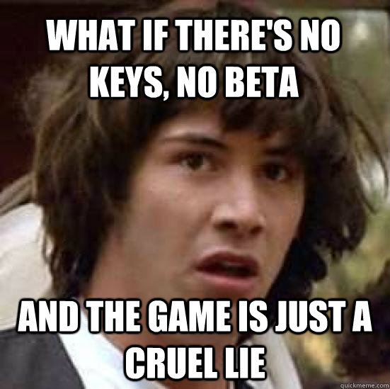 What if there's no keys, no beta  and the game is just a cruel lie  conspiracy keanu