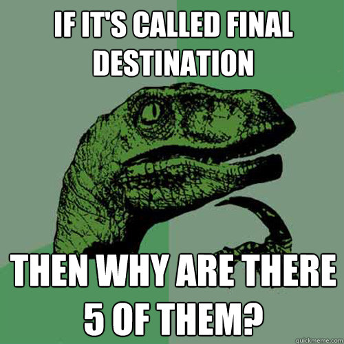 If it's called final destination then why are there 5 of them? - If it's called final destination then why are there 5 of them?  Philosoraptor