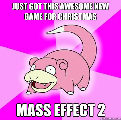 Just got this awesome new game for christmas Mass Effect 2  Slowpoke