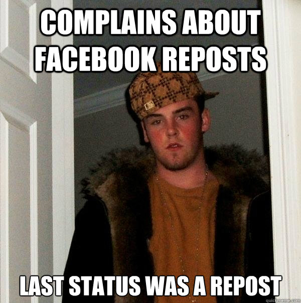 Complains about facebook reposts Last status was a repost  Scumbag Steve