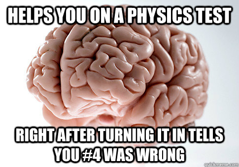 Helps you on a physics test right after turning it in tells you #4 was wrong  Scumbag Brain