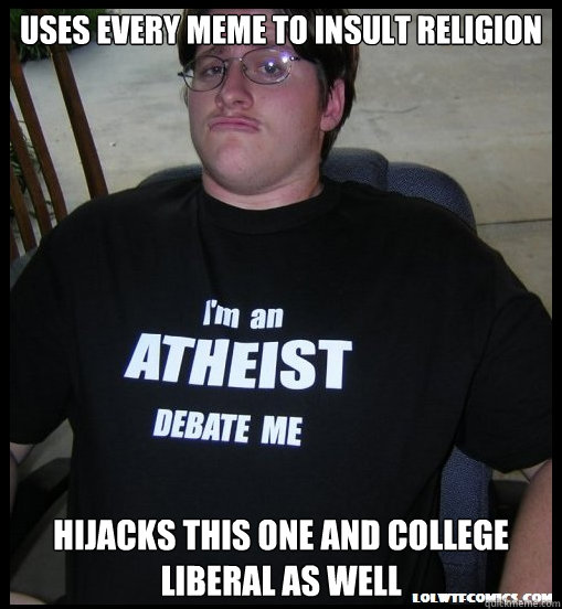 Uses every meme to insult religion Hijacks this one and College Liberal as well  Scumbag Atheist