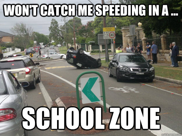 Won't catch me speeding in a ... School Zone - Won't catch me speeding in a ... School Zone  School Zone