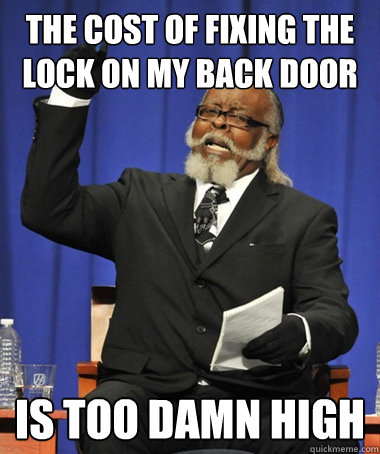 The cost of fixing the lock on my back door is too damn high - The cost of fixing the lock on my back door is too damn high  Jimmy McMillan